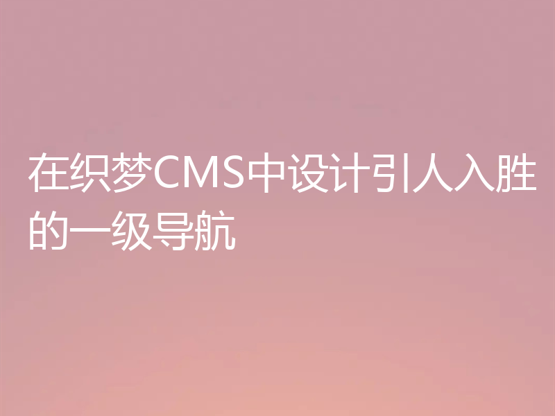 在织梦CMS中设计引人入胜的一级导航