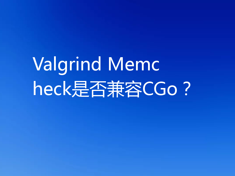 Valgrind Memcheck是否兼容CGo？
