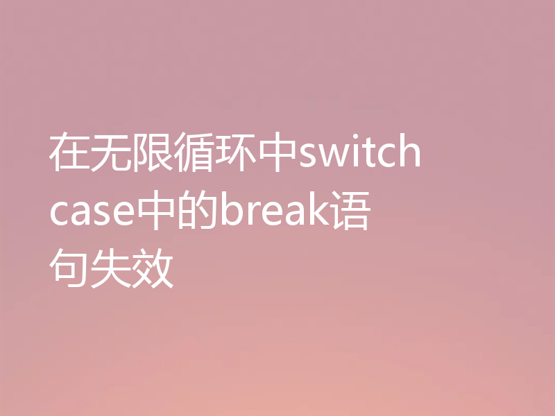 在无限循环中switch case中的break语句失效
