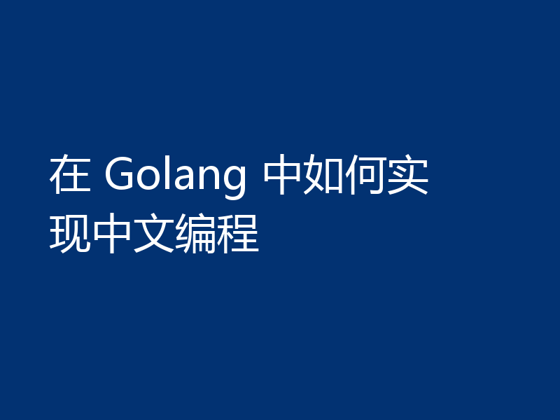 在 Golang 中如何实现中文编程