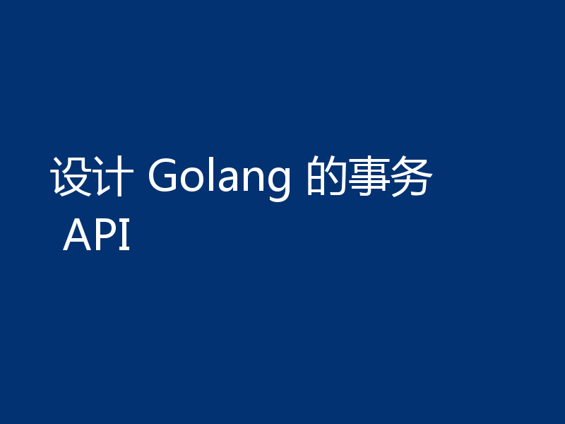 设计 Golang 的事务 API