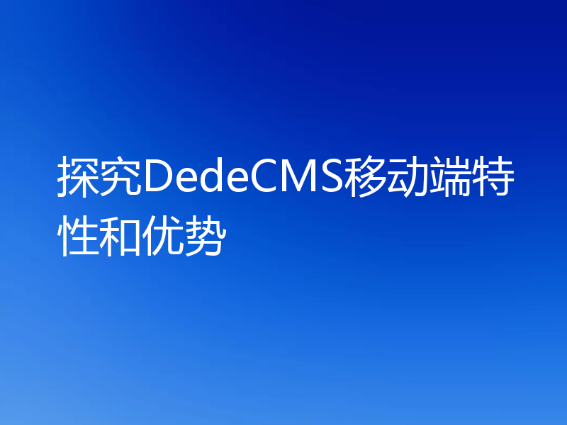 探究DedeCMS移动端特性和优势