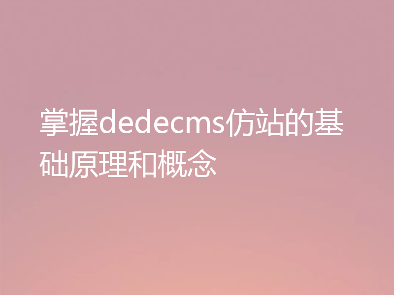 掌握dedecms仿站的基础原理和概念