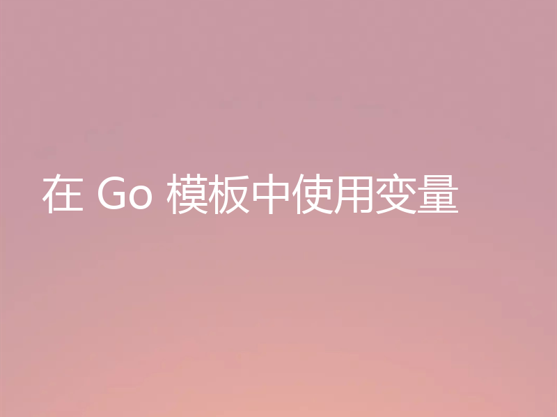 在 Go 模板中使用变量