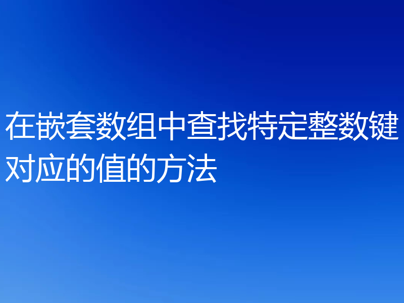 在嵌套数组中查找特定整数键对应的值的方法