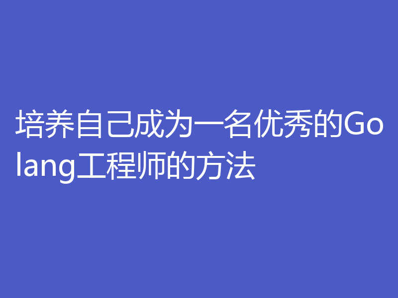 培养自己成为一名优秀的Golang工程师的方法