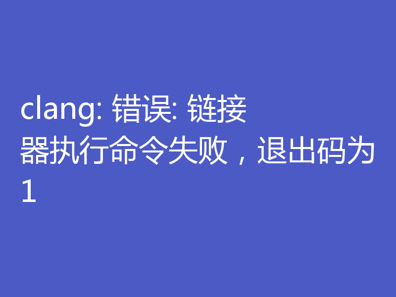 clang: 错误: 链接器执行命令失败，退出码为1