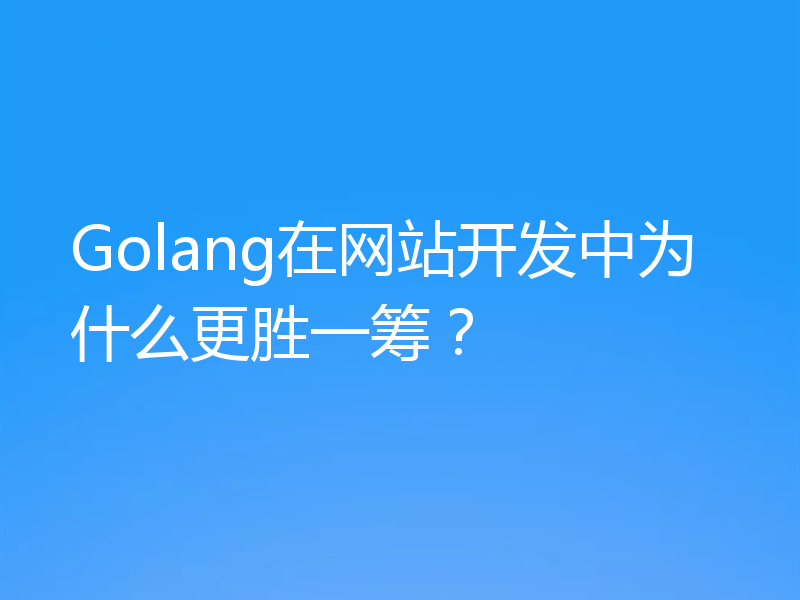 Golang在网站开发中为什么更胜一筹？