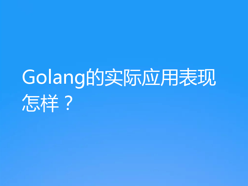 Golang的实际应用表现怎样？