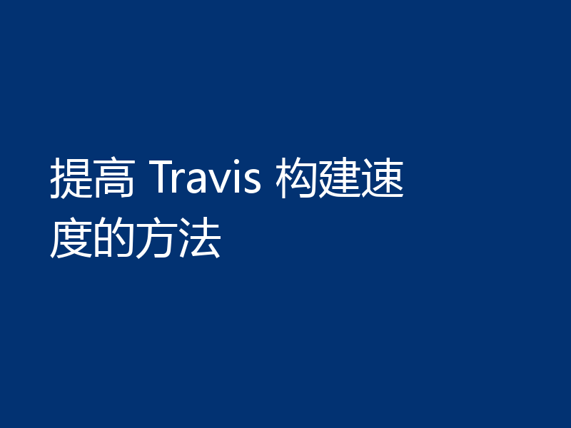 提高 Travis 构建速度的方法