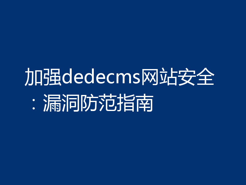 加强dedecms网站安全：漏洞防范指南
