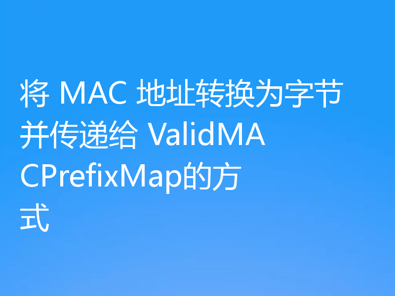 将 MAC 地址转换为字节并传递给 ValidMACPrefixMap的方式