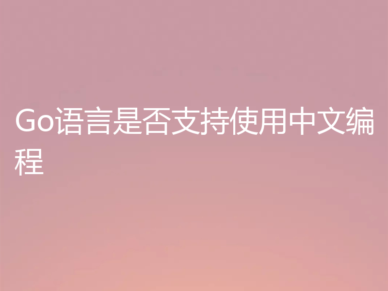 Go语言是否支持使用中文编程