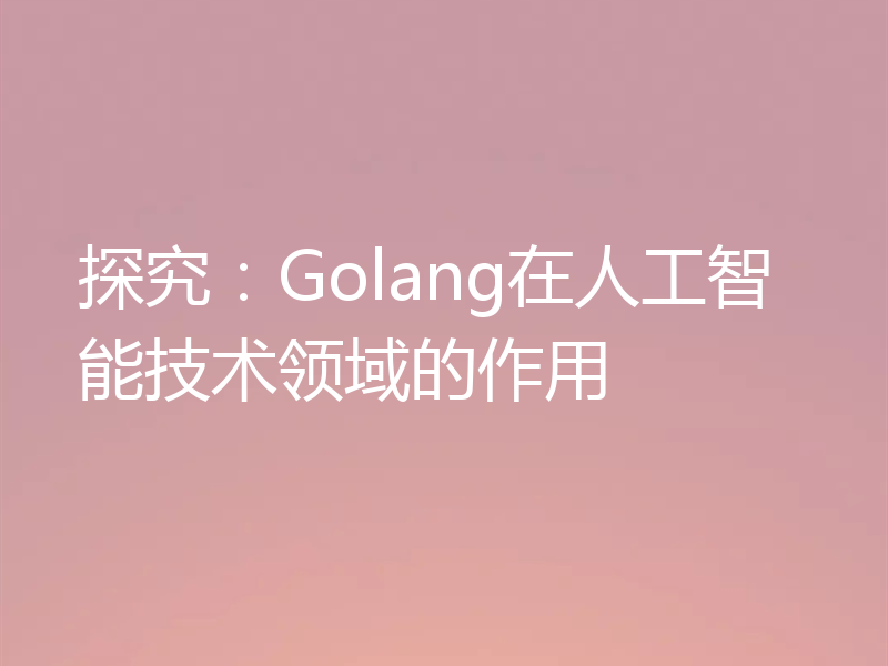 探究：Golang在人工智能技术领域的作用