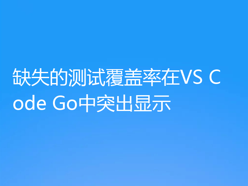 缺失的测试覆盖率在VS Code Go中突出显示