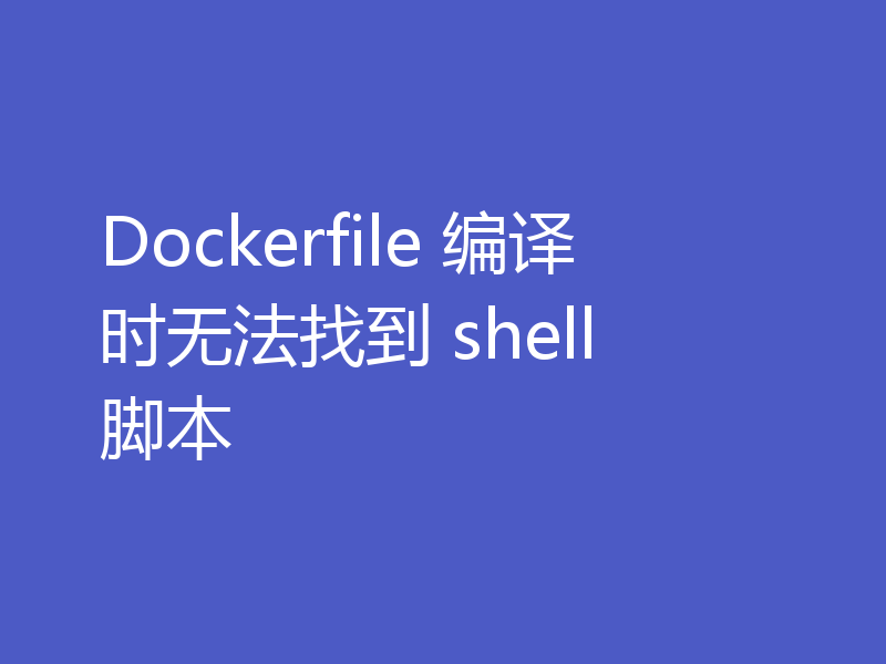 Dockerfile 编译时无法找到 shell 脚本