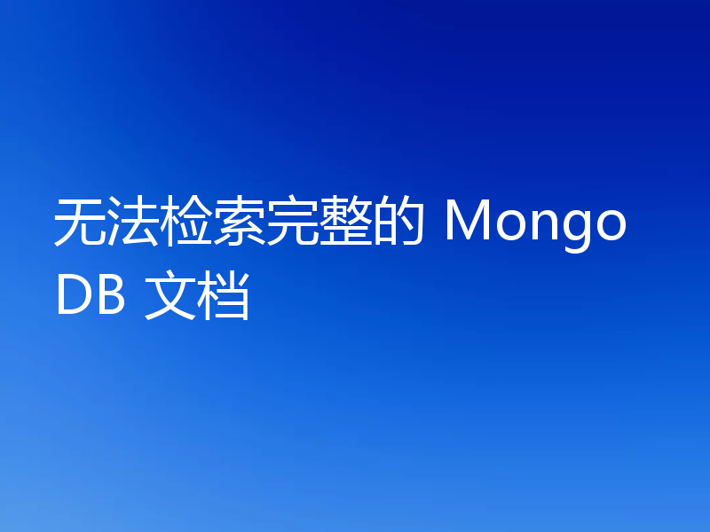 无法检索完整的 MongoDB 文档