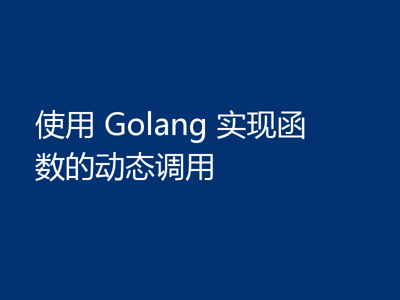 使用 Golang 实现函数的动态调用