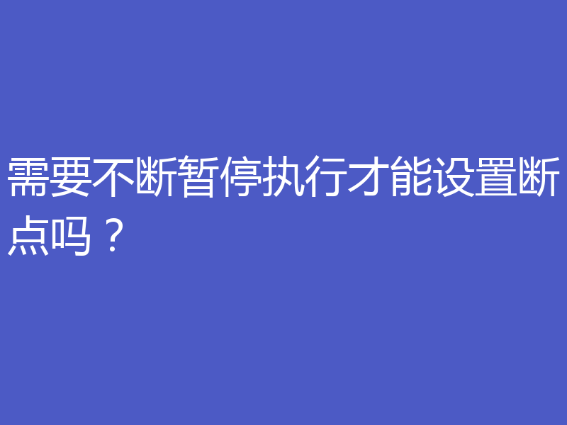 需要不断暂停执行才能设置断点吗？