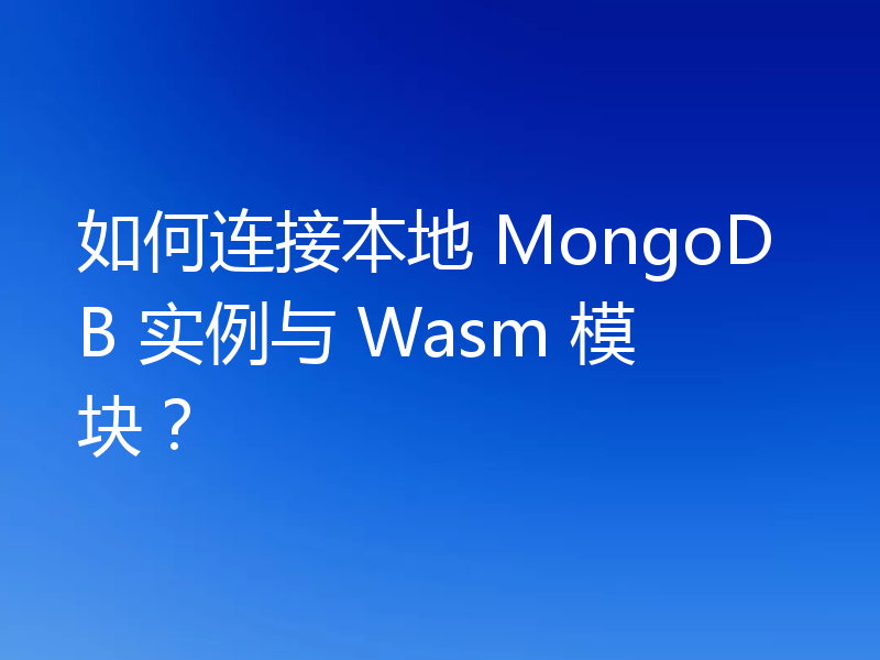 如何连接本地 MongoDB 实例与 Wasm 模块？