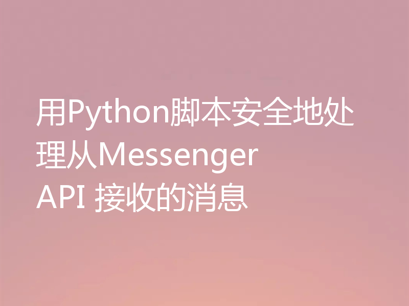 用Python脚本安全地处理从Messenger API 接收的消息