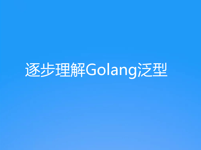 逐步理解Golang泛型