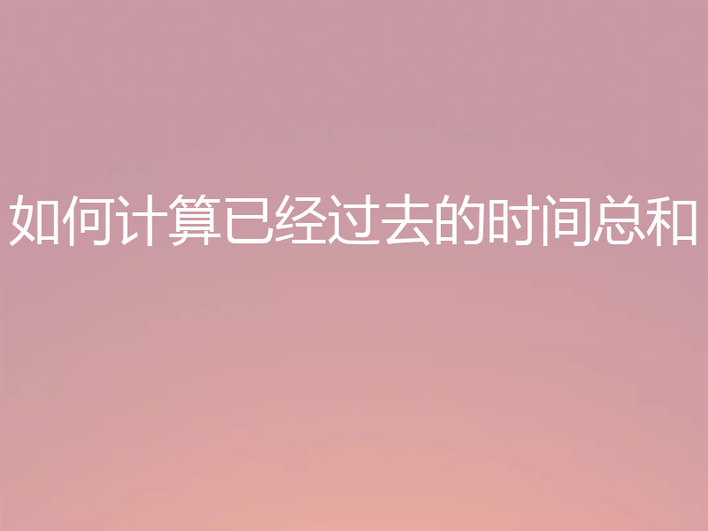 如何计算已经过去的时间总和