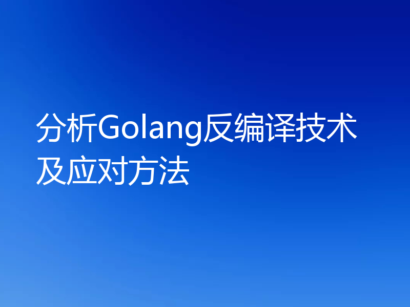 分析Golang反编译技术及应对方法