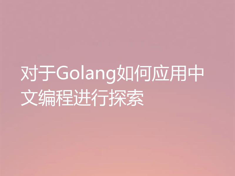 对于Golang如何应用中文编程进行探索
