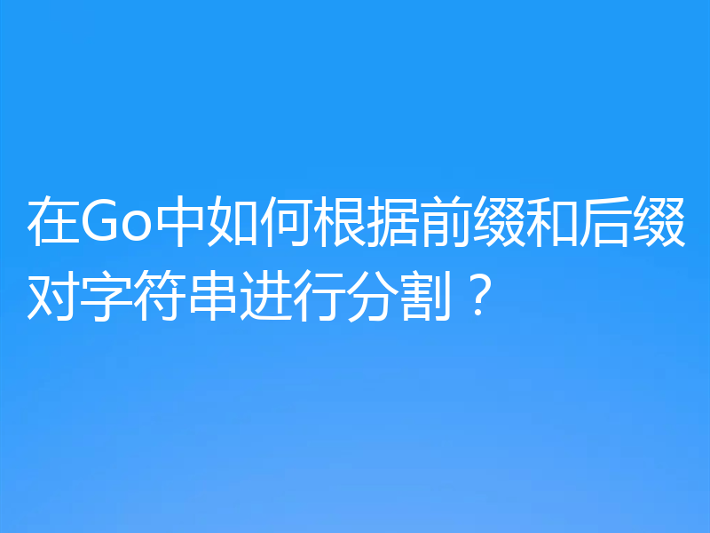 在Go中如何根据前缀和后缀对字符串进行分割？