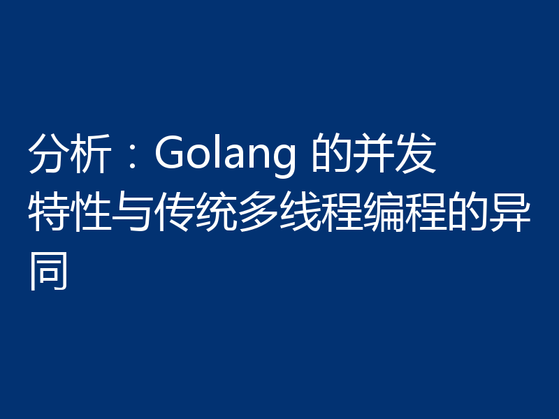 分析：Golang 的并发特性与传统多线程编程的异同