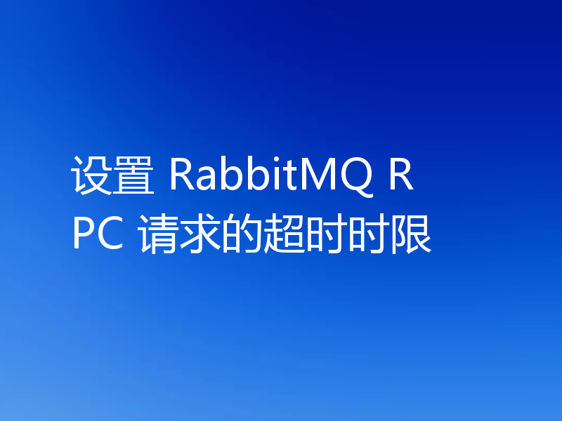 设置 RabbitMQ RPC 请求的超时时限