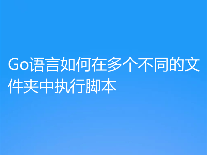 Go语言如何在多个不同的文件夹中执行脚本
