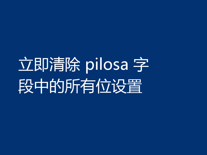 立即清除 pilosa 字段中的所有位设置