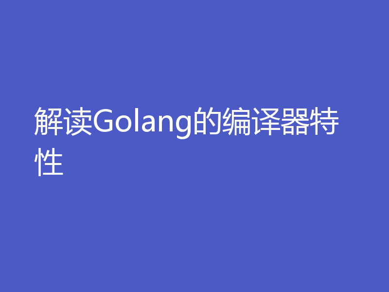 解读Golang的编译器特性