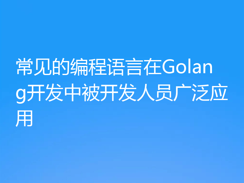 常见的编程语言在Golang开发中被开发人员广泛应用