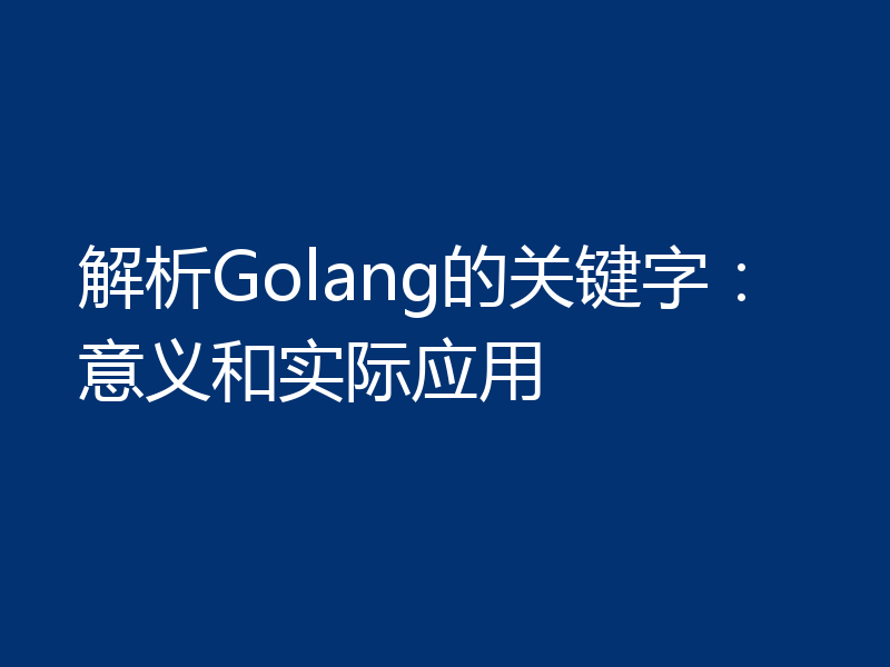 解析Golang的关键字：意义和实际应用