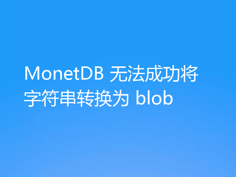 MonetDB 无法成功将字符串转换为 blob
