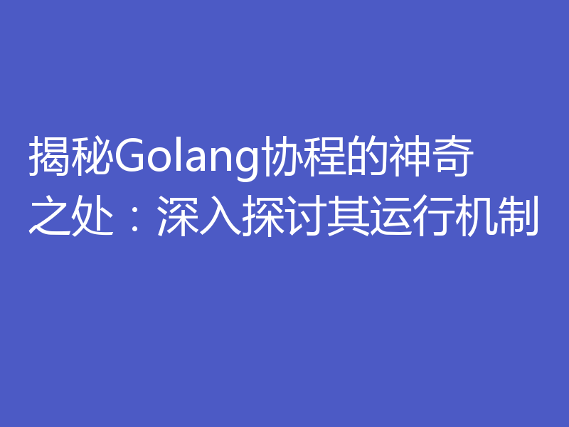揭秘Golang协程的神奇之处：深入探讨其运行机制