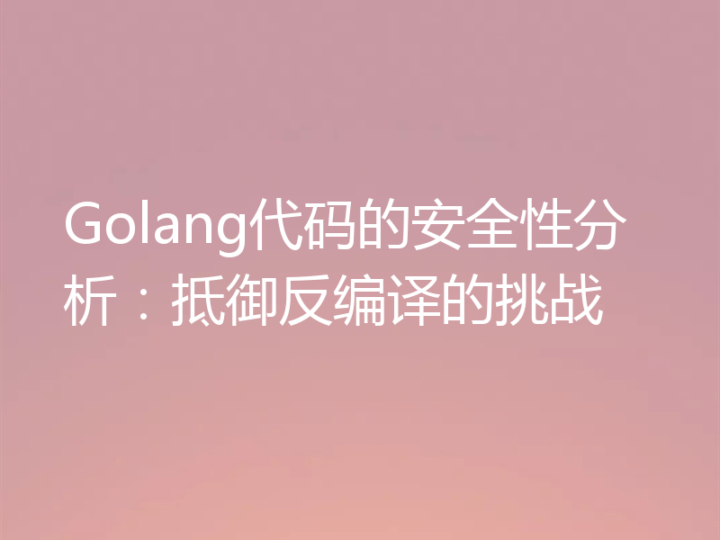 Golang代码的安全性分析：抵御反编译的挑战