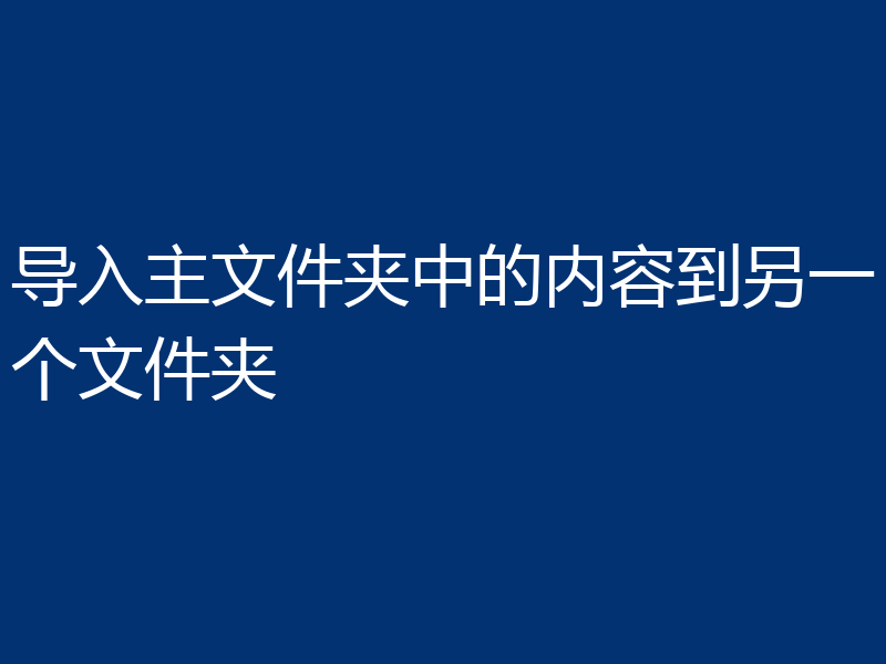 导入主文件夹中的内容到另一个文件夹