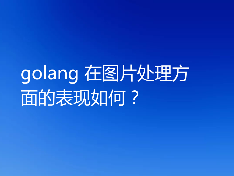 golang 在图片处理方面的表现如何？