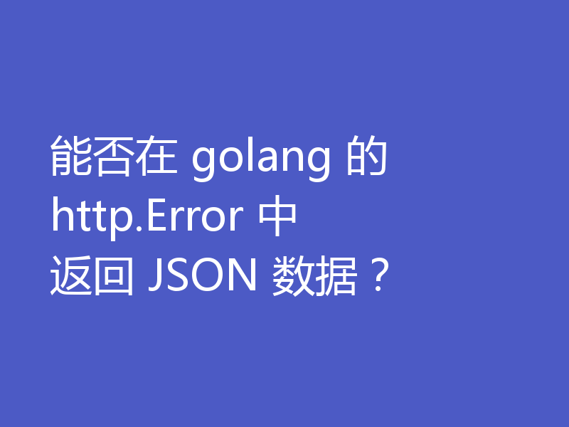 能否在 golang 的 http.Error 中返回 JSON 数据？
