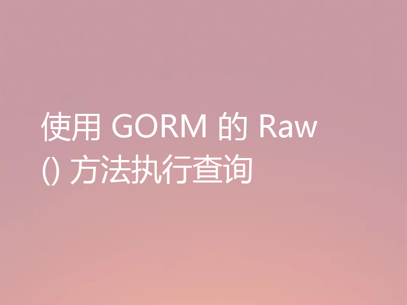 使用 GORM 的 Raw() 方法执行查询