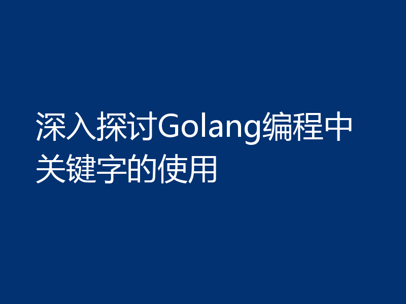 深入探讨Golang编程中关键字的使用