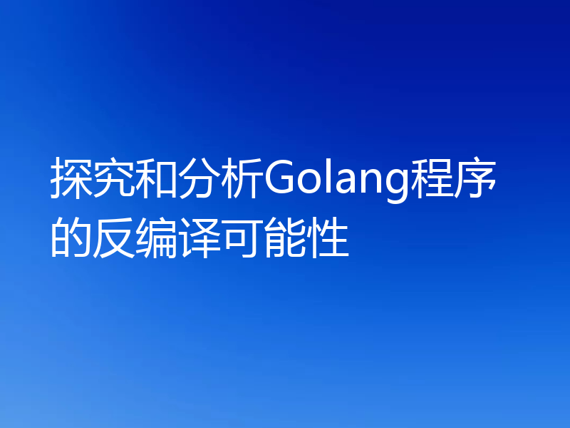 探究和分析Golang程序的反编译可能性