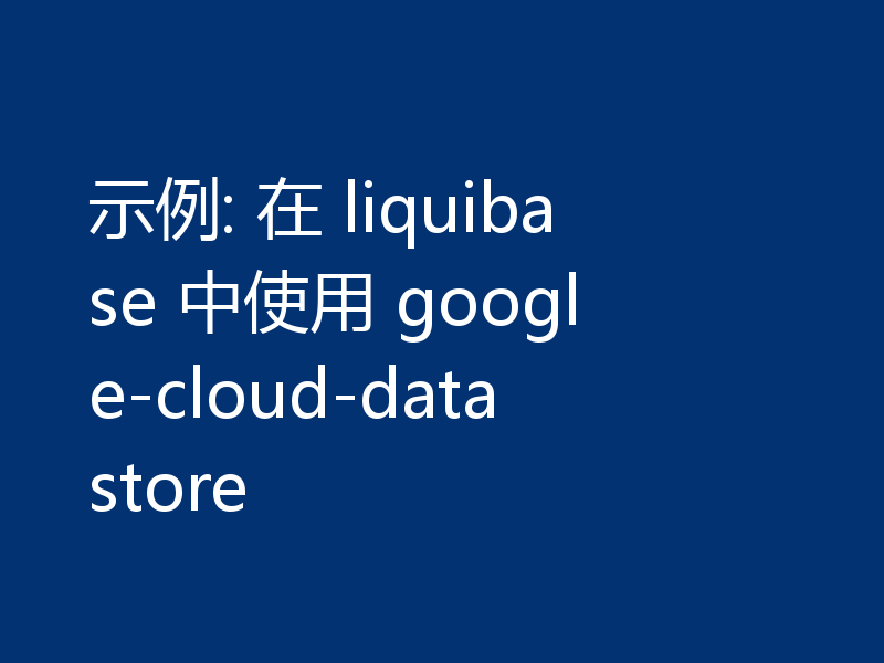 示例: 在 liquibase 中使用 google-cloud-datastore