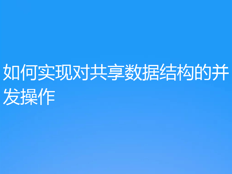 如何实现对共享数据结构的并发操作