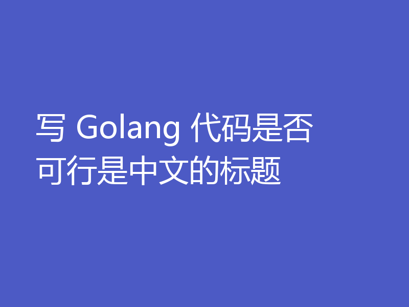 写 Golang 代码是否可行是中文的标题