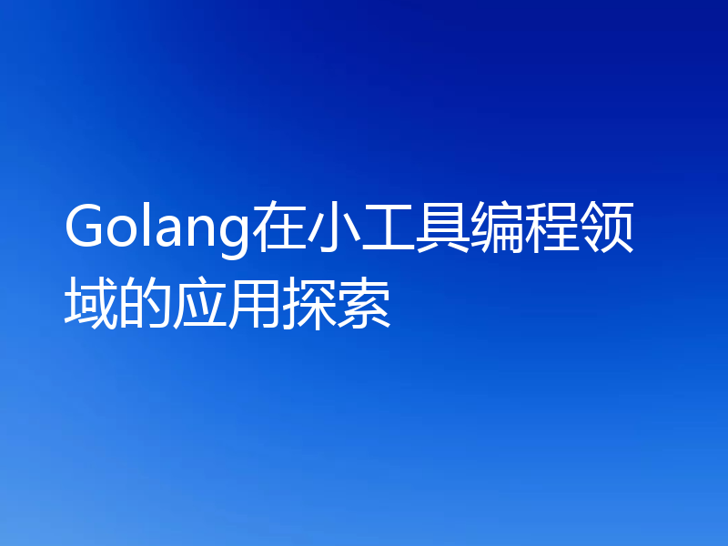 Golang在小工具编程领域的应用探索